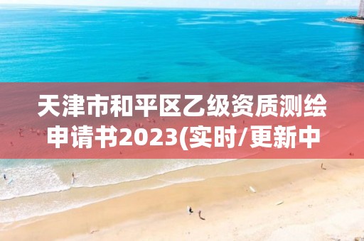 天津市和平区乙级资质测绘申请书2023(实时/更新中)