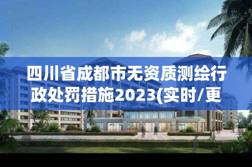 四川省成都市无资质测绘行政处罚措施2023(实时/更新中)