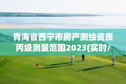 青海省西宁市房产测绘资质丙级测量范围2023(实时/更新中)