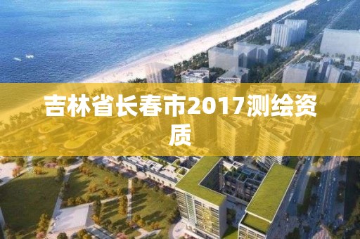 吉林省长春市2017测绘资质