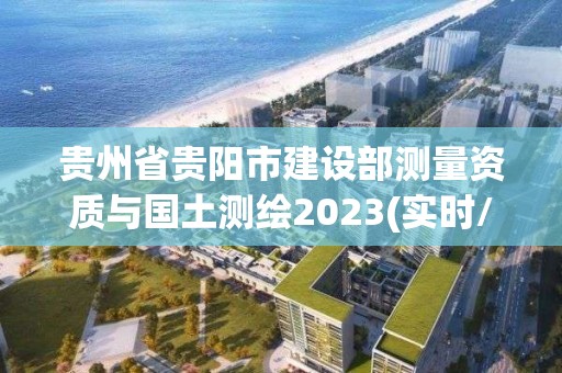 贵州省贵阳市建设部测量资质与国土测绘2023(实时/更新中)