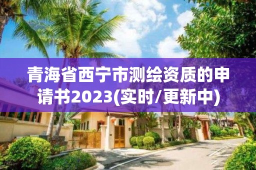 青海省西宁市测绘资质的申请书2023(实时/更新中)