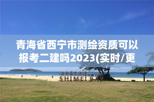 青海省西宁市测绘资质可以报考二建吗2023(实时/更新中)