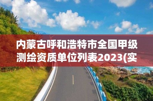 内蒙古呼和浩特市全国甲级测绘资质单位列表2023(实时/更新中)