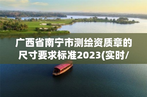 广西省南宁市测绘资质章的尺寸要求标准2023(实时/更新中)