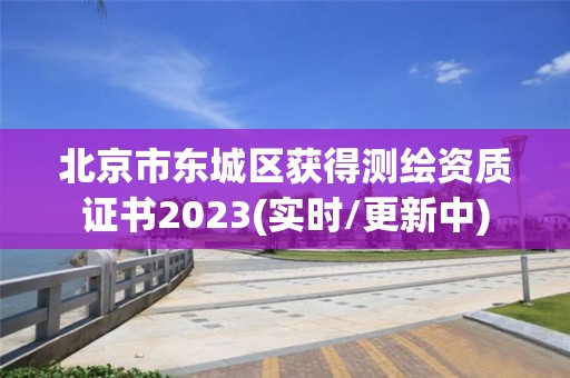 北京市东城区获得测绘资质证书2023(实时/更新中)