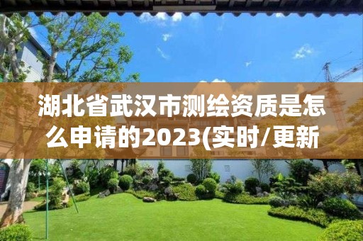 湖北省武汉市测绘资质是怎么申请的2023(实时/更新中)