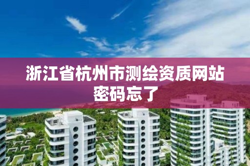 浙江省杭州市测绘资质网站密码忘了