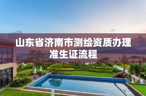 山东省济南市测绘资质办理准生证流程