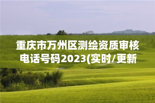 重庆市万州区测绘资质审核电话号码2023(实时/更新中)