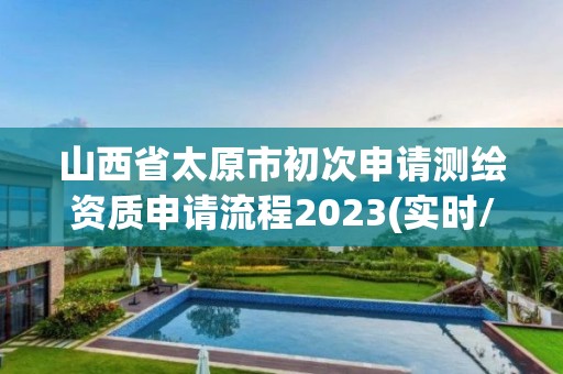 山西省太原市初次申请测绘资质申请流程2023(实时/更新中)