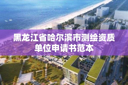 黑龙江省哈尔滨市测绘资质单位申请书范本