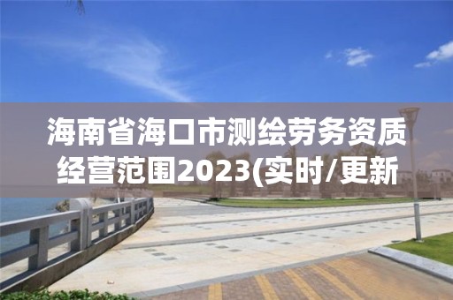 海南省海口市测绘劳务资质经营范围2023(实时/更新中)