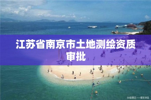 江苏省南京市土地测绘资质审批