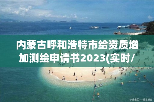 内蒙古呼和浩特市给资质增加测绘申请书2023(实时/更新中)