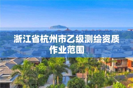 浙江省杭州市乙级测绘资质作业范围