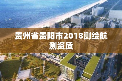 贵州省贵阳市2018测绘航测资质