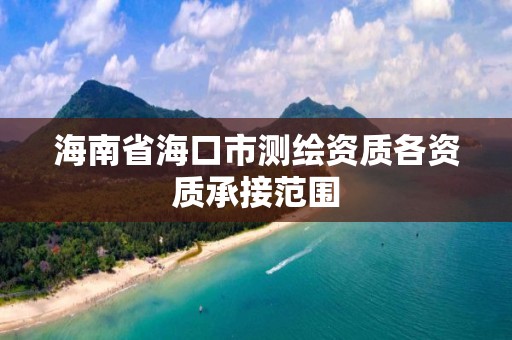 海南省海口市测绘资质各资质承接范围