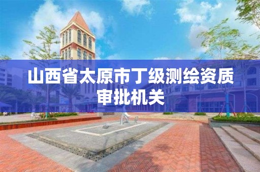 山西省太原市丁级测绘资质审批机关