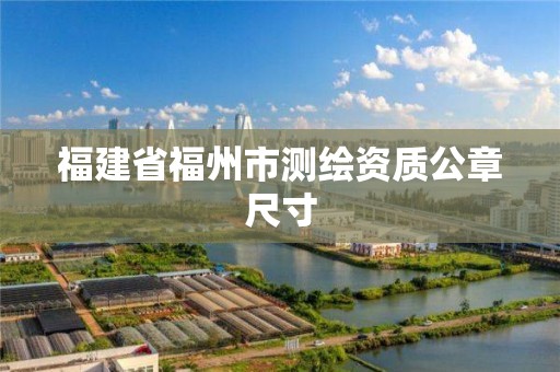 福建省福州市测绘资质公章尺寸