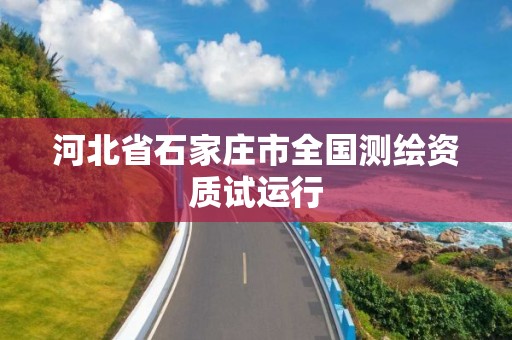 河北省石家庄市全国测绘资质试运行