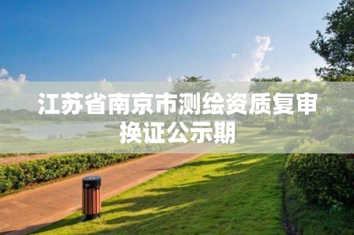 江苏省南京市测绘资质复审换证公示期