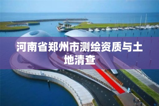 河南省郑州市测绘资质与土地清查