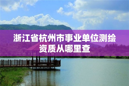 浙江省杭州市事业单位测绘资质从哪里查