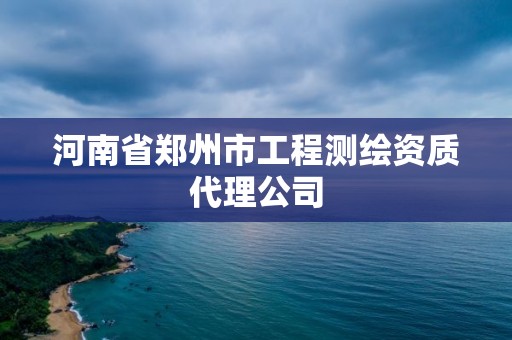 河南省郑州市工程测绘资质代理公司