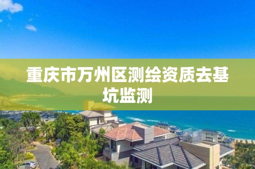 重庆市万州区测绘资质去基坑监测