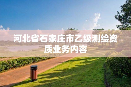 河北省石家庄市乙级测绘资质业务内容