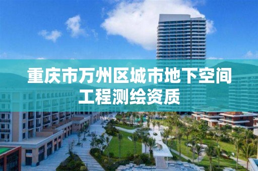 重庆市万州区城市地下空间工程测绘资质