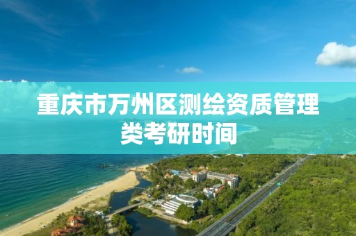 重庆市万州区测绘资质管理类考研时间