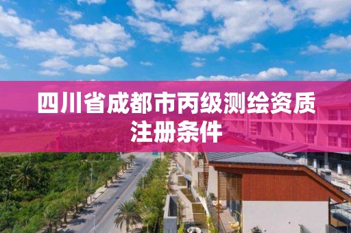 四川省成都市丙级测绘资质注册条件