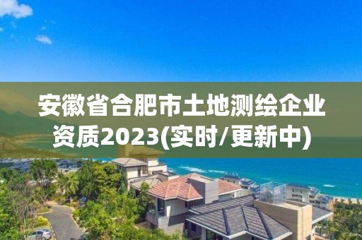 安徽省合肥市土地测绘企业资质2023(实时/更新中)