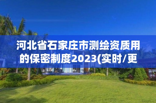 河北省石家庄市测绘资质用的保密制度2023(实时/更新中)