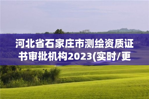 河北省石家庄市测绘资质证书审批机构2023(实时/更新中)