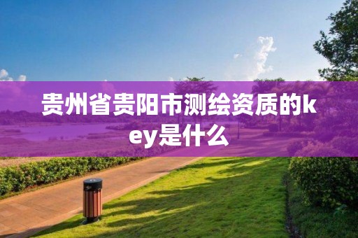 贵州省贵阳市测绘资质的key是什么