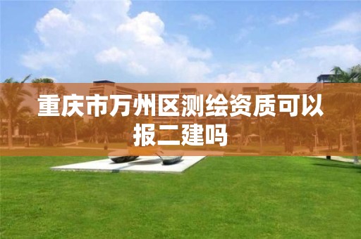 重庆市万州区测绘资质可以报二建吗