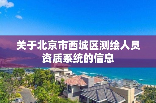 关于北京市西城区测绘人员资质系统的信息