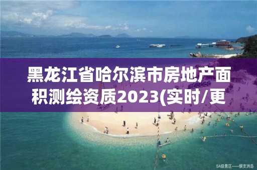 黑龙江省哈尔滨市房地产面积测绘资质2023(实时/更新中)