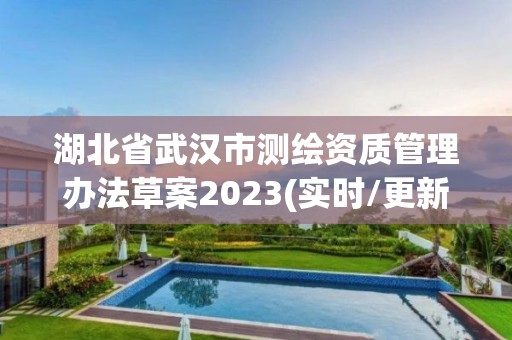 湖北省武汉市测绘资质管理办法草案2023(实时/更新中)