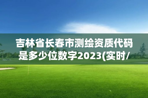 吉林省长春市测绘资质代码是多少位数字2023(实时/更新中)