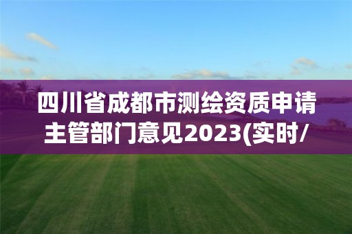 四川省成都市测绘资质申请主管部门意见2023(实时/更新中)