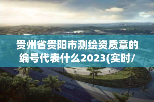 贵州省贵阳市测绘资质章的编号代表什么2023(实时/更新中)