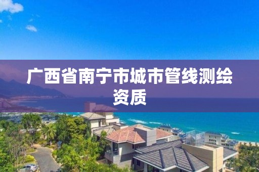 广西省南宁市城市管线测绘资质