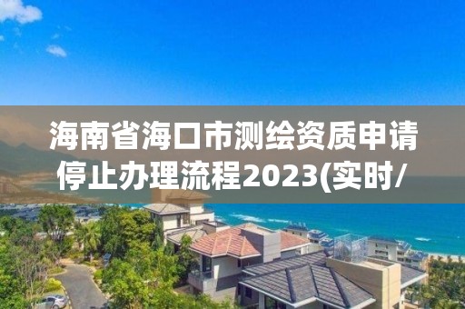 海南省海口市测绘资质申请停止办理流程2023(实时/更新中)