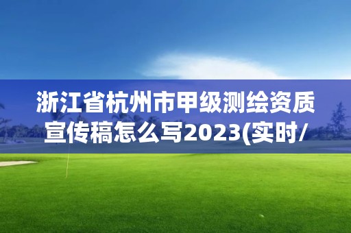 浙江省杭州市甲级测绘资质宣传稿怎么写2023(实时/更新中)