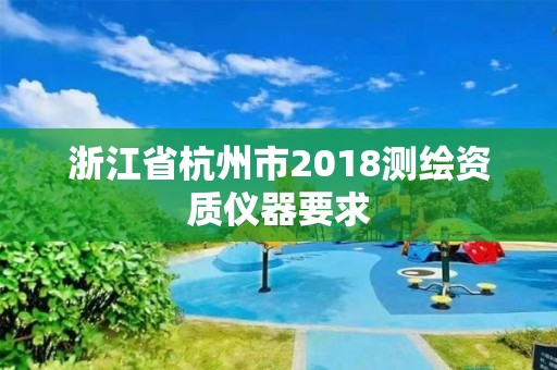 浙江省杭州市2018测绘资质仪器要求