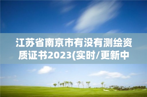 江苏省南京市有没有测绘资质证书2023(实时/更新中)